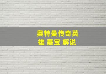 奥特曼传奇英雄 嘉宝 解说